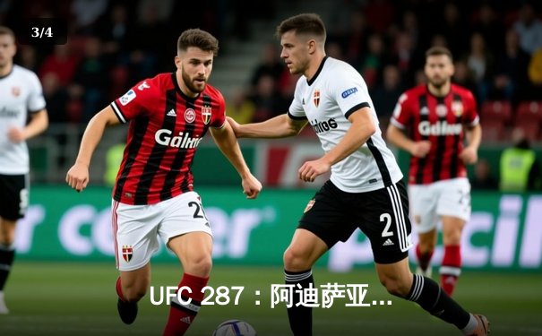 UFC 287：阿迪萨亚完美复仇夺回中量级金腰带，佩雷拉遭KO终结 - 3
