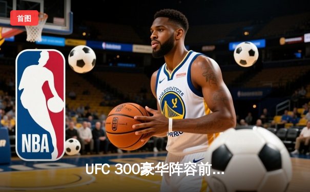 UFC 300豪华阵容前瞻：张伟丽草量级卫冕战，普瓦里尔上演轻量级焦点对决