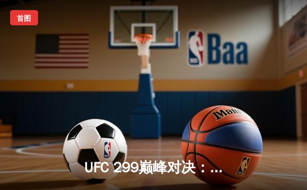 UFC 299巅峰对决：大流士激战五回合成功卫冕轻量级冠军