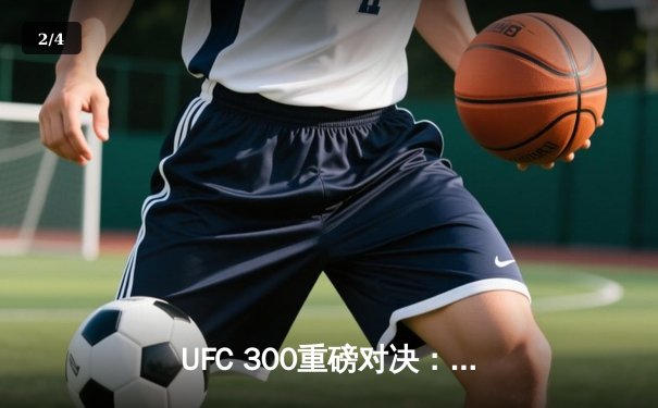 UFC 300重磅对决：佩雷拉卫冕战惊天逆转 中国选手苏木达尔基遗憾失利 - 2