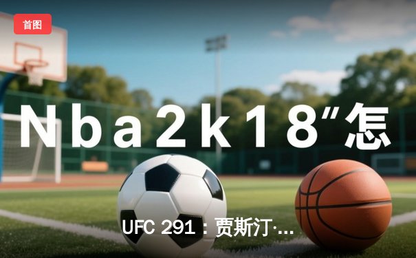 UFC 291：贾斯汀·盖奇高扫KO终结普瓦里尔，勇夺BMF冠军腰带