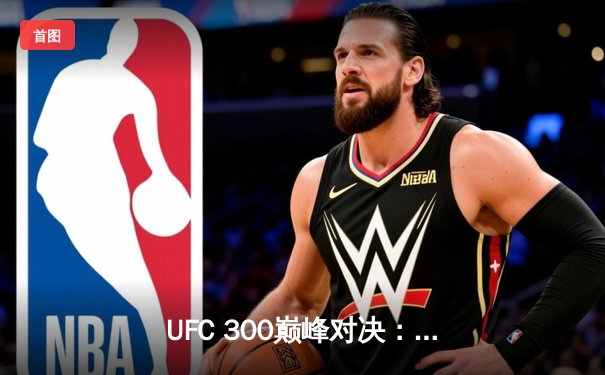 UFC 300巅峰对决：佩雷拉重拳卫冕，中国力量张名扬TKO闪耀