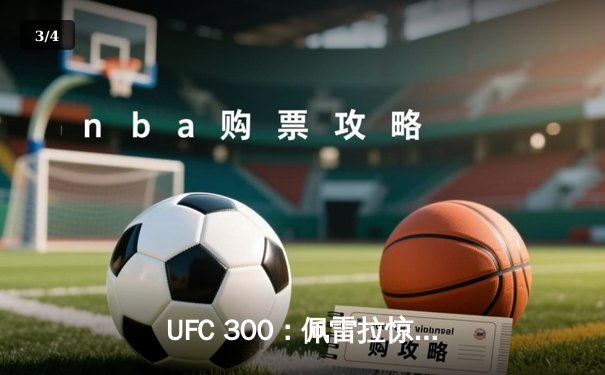 UFC 300：佩雷拉惊天逆转卫冕，中国力量张名扬首秀惊艳KO - 3