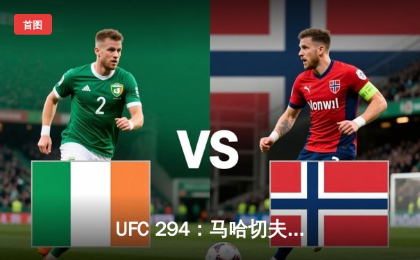 UFC 294：马哈切夫闪电降服沃尔卡诺夫斯基，卫冕轻量级王座