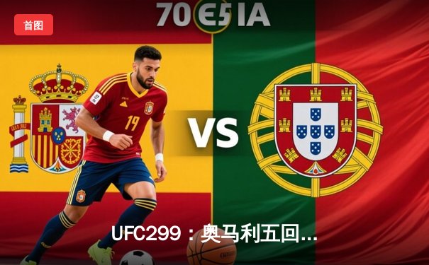 UFC299：奥马利五回合碾压维拉成功卫冕，雏量级新王剑指双冠