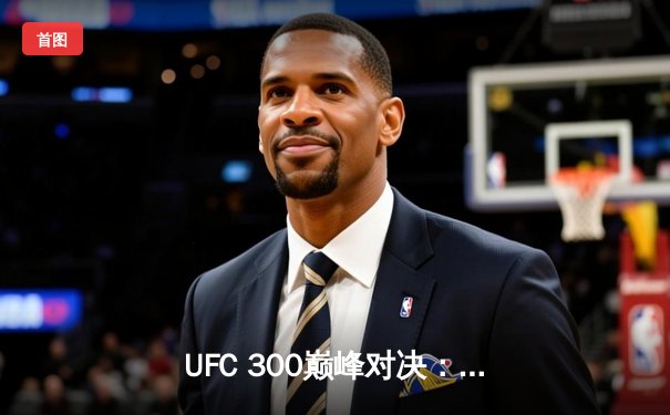 UFC 300巅峰对决：佩雷拉惊天KO卫冕，中国力量张名扬首秀告捷