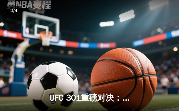 UFC 301重磅对决：普罗哈兹卡险胜拉基奇，轻重量级格局再起波澜 - 2