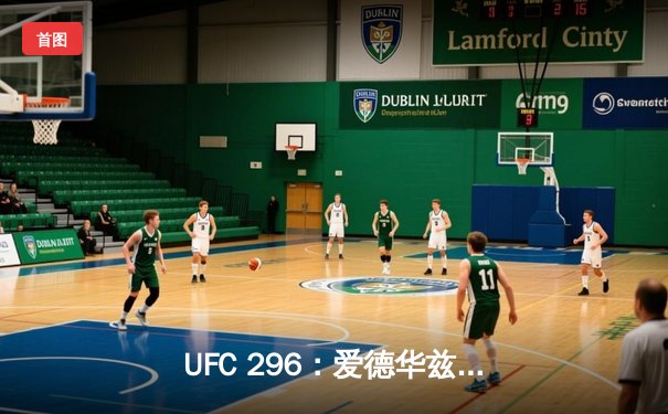 UFC 296：爱德华兹险胜乌斯曼卫冕成功，中国新星苏木达尔基创纪录