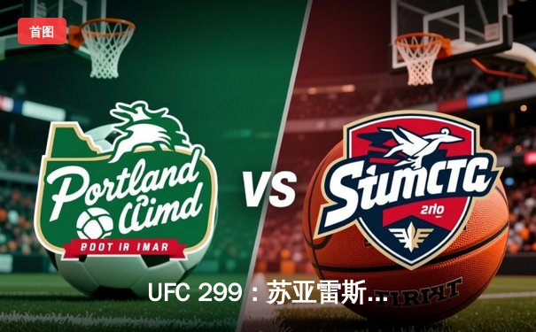 UFC 299：苏亚雷斯重拳KO卫冕，中国新星李凯然血战夺首胜
