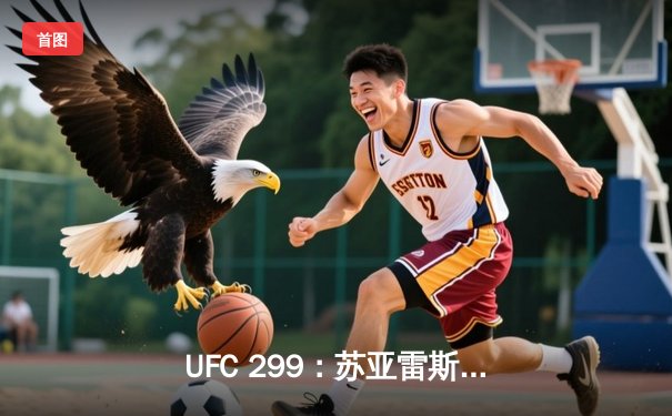 UFC 299：苏亚雷斯惊天逆转卫冕，中国新星李凯文血溅八角笼