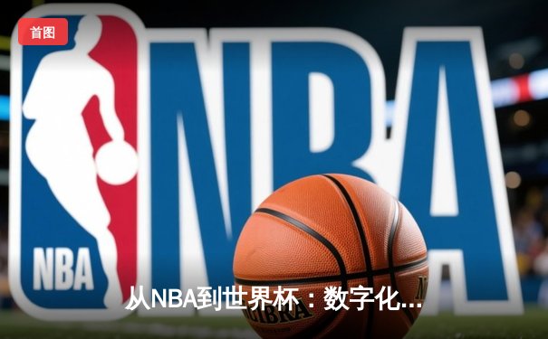从NBA到世界杯：数字化时代体育产业的变革与机遇