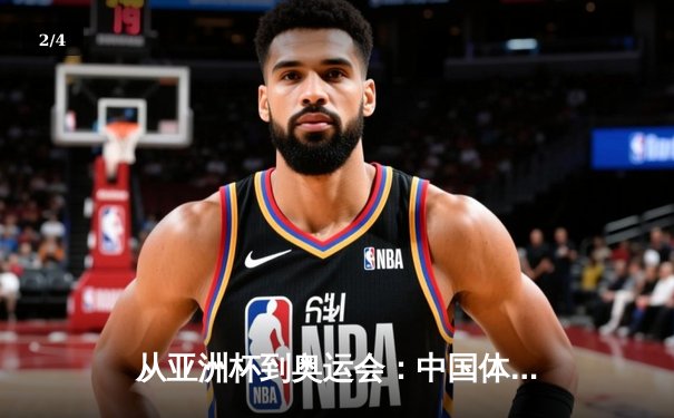 从亚洲杯到奥运会：中国体育的突破与挑战深度解析 - 2