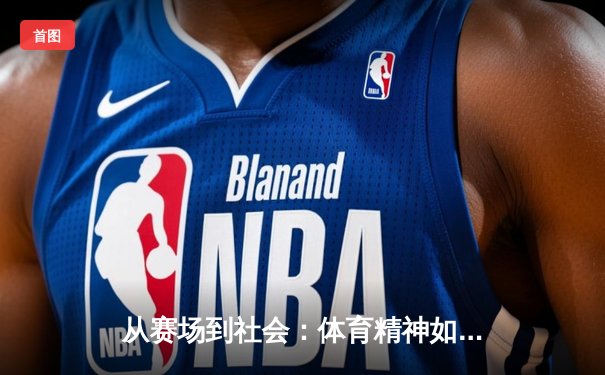 从赛场到社会：体育精神如何塑造我们的时代价值观
