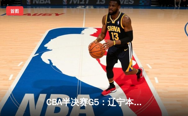 CBA半决赛G5：辽宁本钢加时险胜广东宏远 赵继伟33分率队挺进总决赛