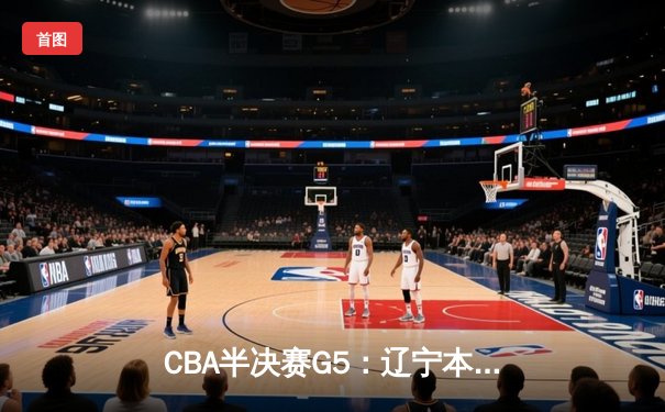 CBA半决赛G5：辽宁本钢加时险胜广东宏远 赵继伟33分率队挺进总决赛