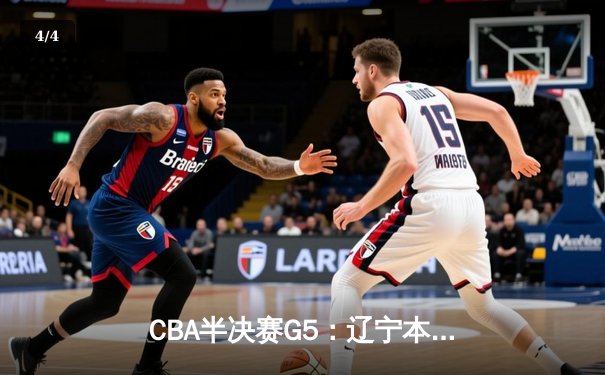 CBA半决赛G5：辽宁本钢加时险胜广东宏远 赵继伟33分率队挺进总决赛 - 4