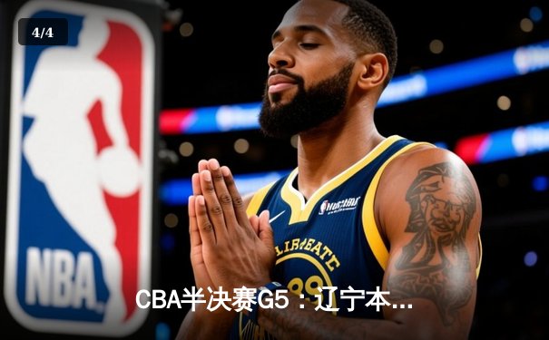 CBA半决赛G5：辽宁本钢加时险胜广东宏远 赵继伟33分率队挺进总决赛 - 4