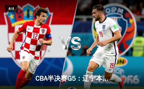 CBA半决赛G5：辽宁本钢加时险胜广东宏远 赵继伟33分率队挺进总决赛 - 4