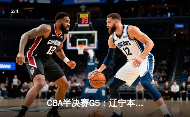 CBA半决赛G5：辽宁本钢加时逆转广东宏远 赵继伟33分率队挺进总决赛 - 2