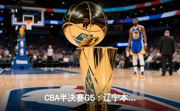 CBA半决赛G5：辽宁本钢加时险胜广东宏远 赵继伟33分率队挺进总决赛 - 3