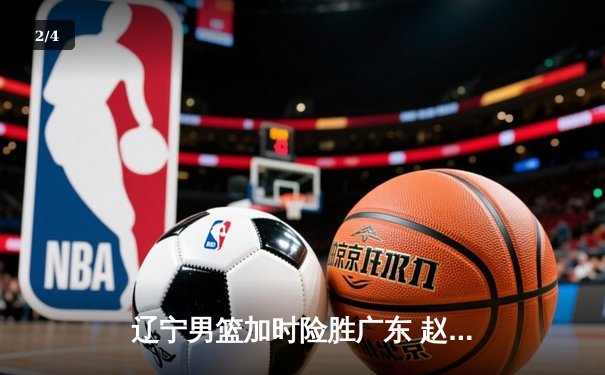 辽宁男篮加时险胜广东 赵继伟35分导演逆转好戏 - 2