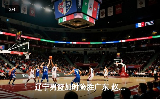 辽宁男篮加时险胜广东 赵继伟35分导演逆转好戏 - 3