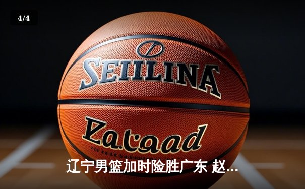 辽宁男篮加时险胜广东 赵继伟35分导演逆转好戏 - 4
