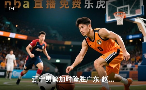 辽宁男篮加时险胜广东 赵继伟35分导演逆转好戏 - 4