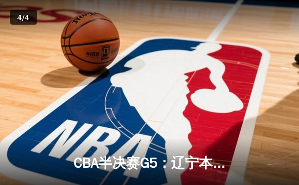 CBA半决赛G5：辽宁本钢加时逆转广东宏远 赵继伟砍30+10率队挺进总决赛 - 4