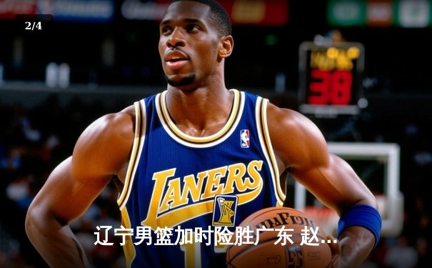 辽宁男篮加时险胜广东 赵继伟35分导演逆转好戏 - 2