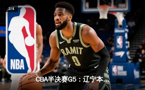 CBA半决赛G5：辽宁本钢加时逆转广东宏远 赵继伟砍30+10率队挺进总决赛 - 2