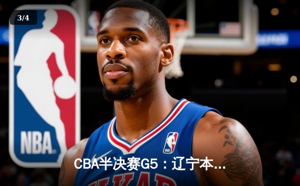 CBA半决赛G5：辽宁本钢加时逆转广东宏远 赵继伟砍30+10率队挺进总决赛 - 3