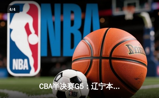 CBA半决赛G5：辽宁本钢加时逆转广东宏远 赵继伟砍30+10率队挺进总决赛 - 4