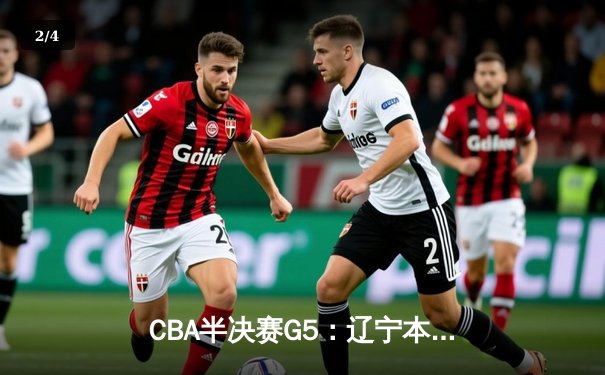 CBA半决赛G5：辽宁本钢加时逆转广东宏远 赵继伟33分率队挺进总决赛 - 2